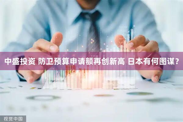 中盛投资 防卫预算申请额再创新高 日本有何图谋？